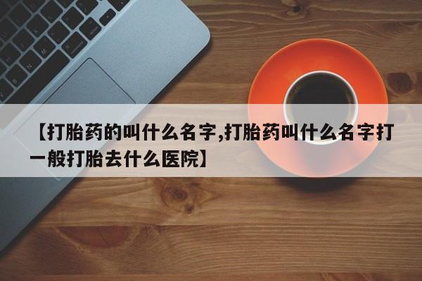 购买米非司酮片的联系方式【打胎药的叫什么名字,打胎药叫什么名字打一般打胎去什么医院】