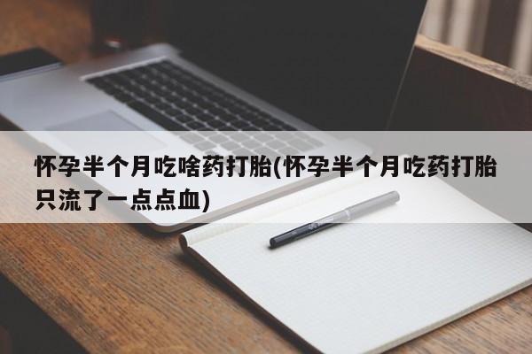 购买米非司酮片的联系方式怀孕半个月吃啥药打胎(怀孕半个月吃药打胎只流了一点点血)