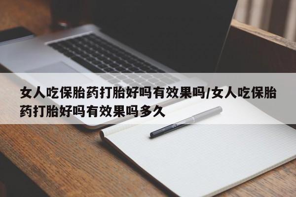 购买米非司酮片的联系方式女人吃保胎药打胎好吗有效果吗/女人吃保胎药打胎好吗有效果吗多久