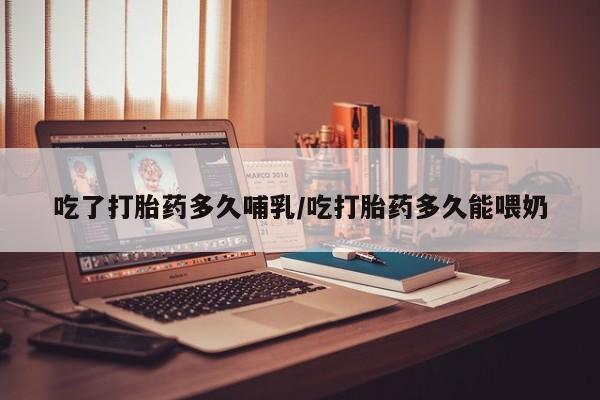 购买米非司酮片的联系方式吃了打胎药多久哺乳/吃打胎药多久能喂奶