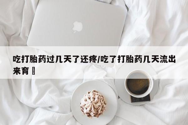购买米非司酮片的联系方式吃打胎药过几天了还疼/吃了打胎药几天流出来育蘘