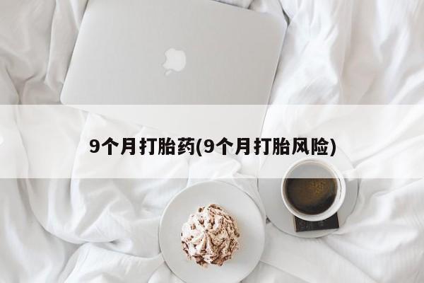购买米非司酮片的联系方式9个月打胎药(9个月打胎风险)