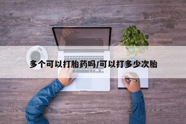 购买米非司酮片的联系方式多个可以打胎药吗/可以打多少次胎