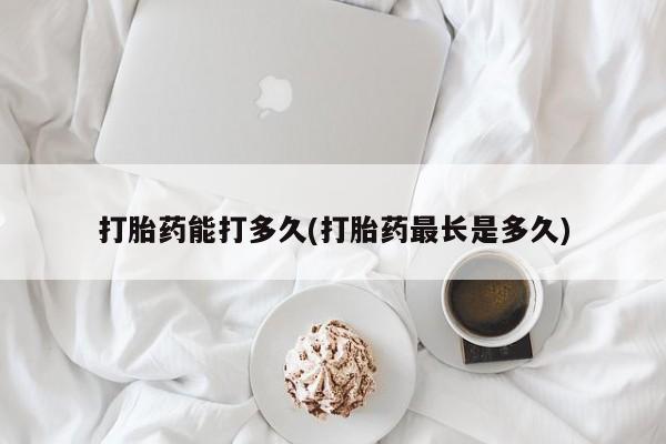 购买米非司酮片的联系方式打胎药能打多久(打胎药最长是多久)