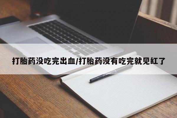 购买米非司酮片的联系方式打胎药没吃完出血/打胎药没有吃完就见红了