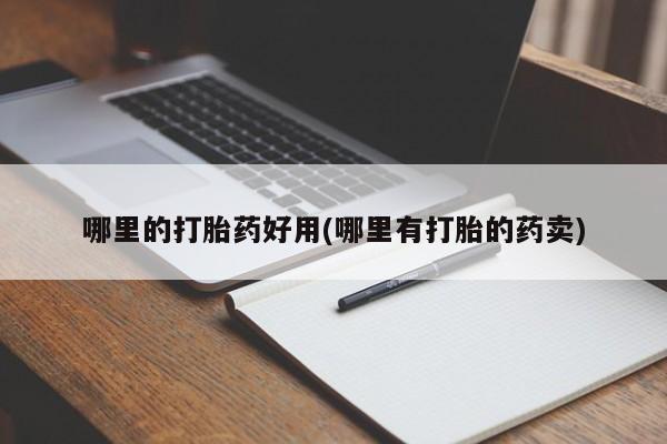 购买米非司酮片的联系方式哪里的打胎药好用(哪里有打胎的药卖)