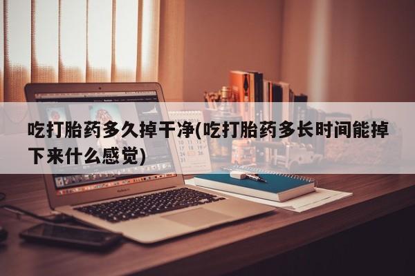 购买米非司酮片的联系方式吃打胎药多久掉干净(吃打胎药多长时间能掉下来什么感觉)