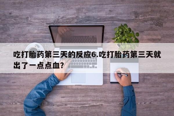 购买米非司酮片的联系方式吃打胎药第三天的反应6.吃打胎药第三天就出了一点点血？