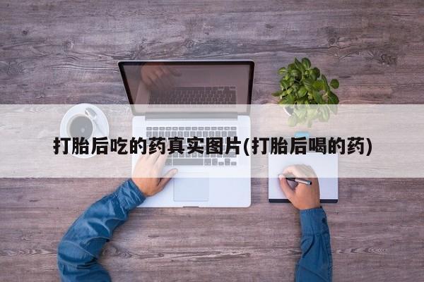 购买米非司酮片的联系方式打胎后吃的药真实图片(打胎后喝的药)