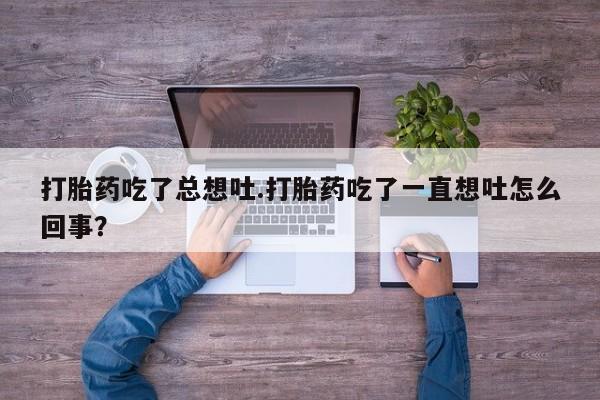 购买米非司酮片的联系方式打胎药吃了总想吐.打胎药吃了一直想吐怎么回事？