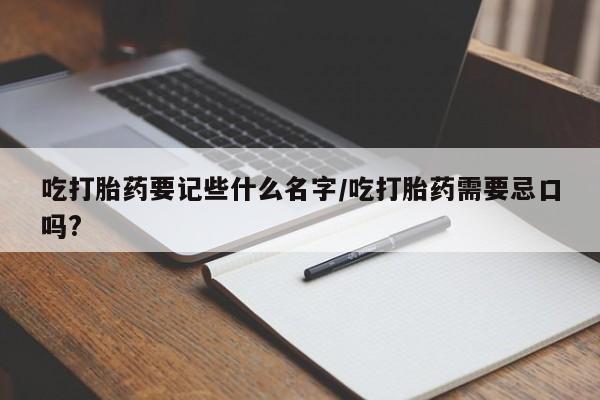 购买米非司酮片的联系方式吃打胎药要记些什么名字/吃打胎药需要忌口吗?