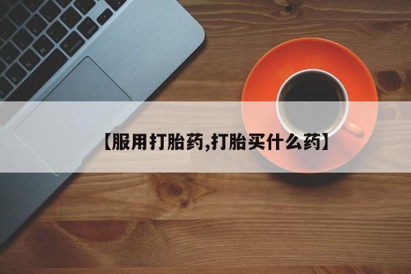 购买米非司酮片的联系方式【服用打胎药,打胎买什么药】