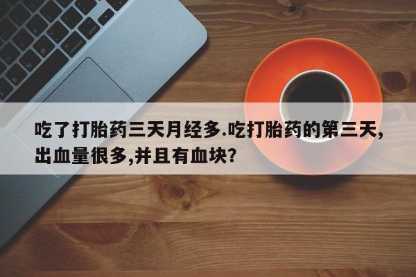 购买米非司酮片的联系方式吃了打胎药三天月经多.吃打胎药的第三天,出血量很多,并且有血块？