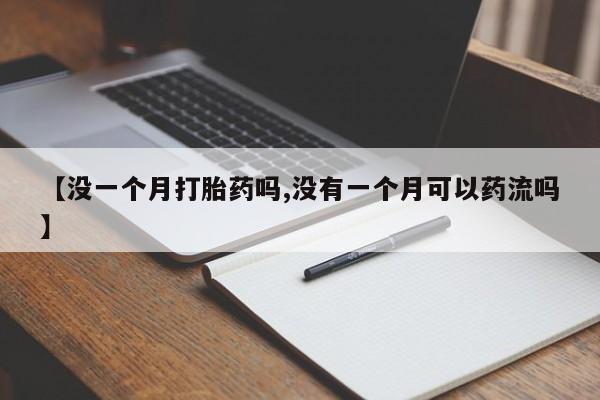 购买米非司酮片的联系方式【没一个月打胎药吗,没有一个月可以药流吗】