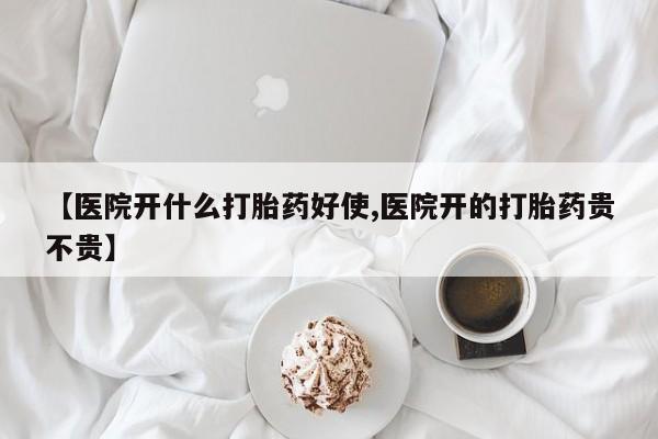 购买米非司酮片的联系方式【医院开什么打胎药好使,医院开的打胎药贵不贵】