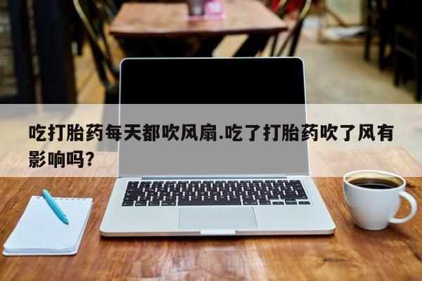 购买米非司酮片的联系方式吃打胎药每天都吹风扇.吃了打胎药吹了风有影响吗？