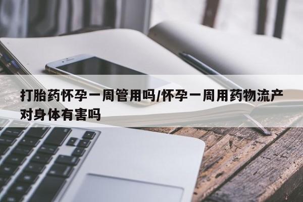 购买米非司酮片的联系方式打胎药怀孕一周管用吗/怀孕一周用药物流产对身体有害吗