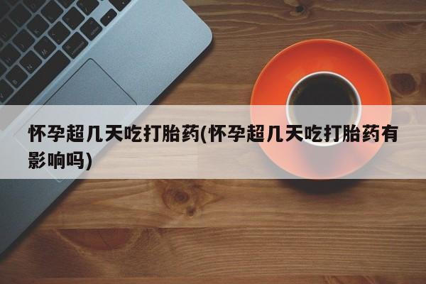 购买米非司酮片的联系方式怀孕超几天吃打胎药(怀孕超几天吃打胎药有影响吗)