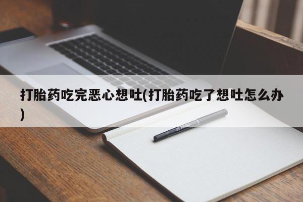 购买米非司酮片的联系方式打胎药吃完恶心想吐(打胎药吃了想吐怎么办)