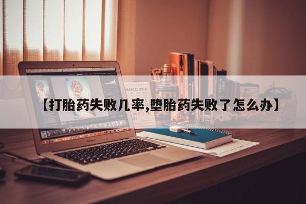 购买米非司酮片的联系方式【打胎药失败几率,堕胎药失败了怎么办】