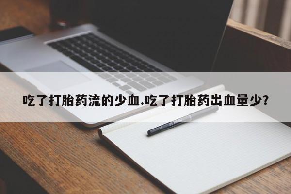 购买米非司酮片的联系方式吃了打胎药流的少血.吃了打胎药出血量少？