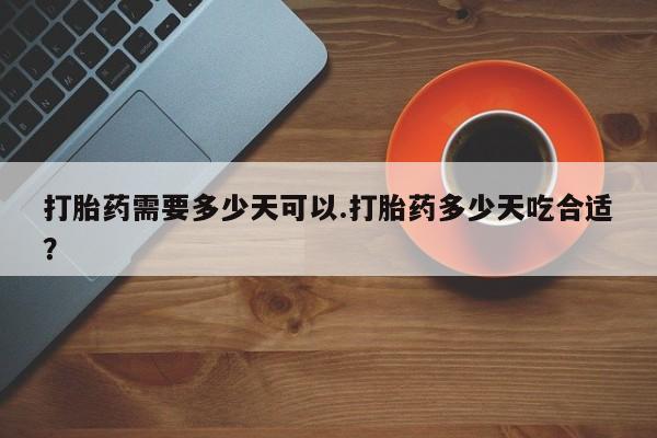 购买米非司酮片的联系方式打胎药需要多少天可以.打胎药多少天吃合适？