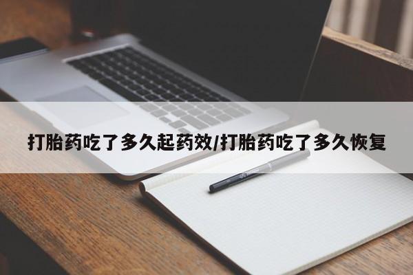 购买米非司酮片的联系方式打胎药吃了多久起药效/打胎药吃了多久恢复