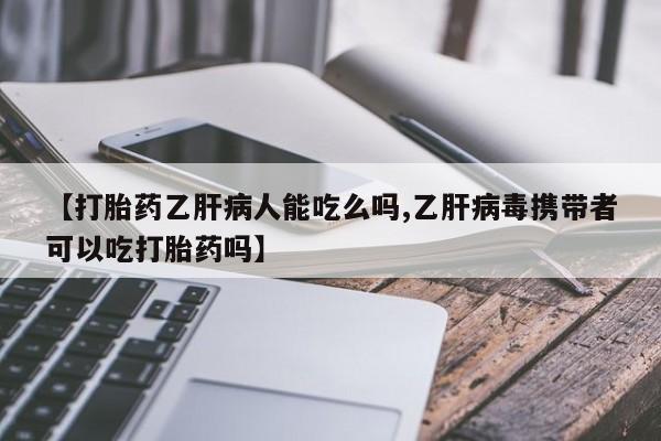 购买米非司酮片的联系方式【打胎药乙肝病人能吃么吗,乙肝病毒携带者可以吃打胎药吗】