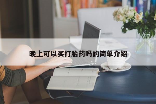 购买米非司酮片的联系方式晚上可以买打胎药吗的简单介绍