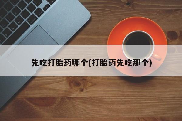 购买米非司酮片的联系方式先吃打胎药哪个(打胎药先吃那个)