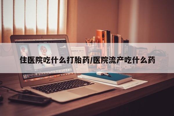 购买米非司酮片的联系方式住医院吃什么打胎药/医院流产吃什么药