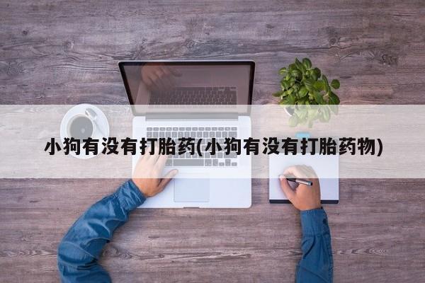 购买米非司酮片的联系方式小狗有没有打胎药(小狗有没有打胎药物)