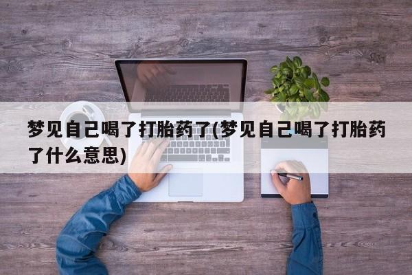 购买米非司酮片的联系方式梦见自己喝了打胎药了(梦见自己喝了打胎药了什么意思)