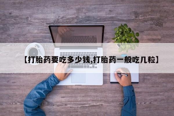 购买米非司酮片的联系方式【打胎药要吃多少钱,打胎药一般吃几粒】