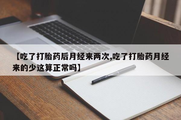 购买米非司酮片的联系方式【吃了打胎药后月经来两次,吃了打胎药月经来的少这算正常吗】