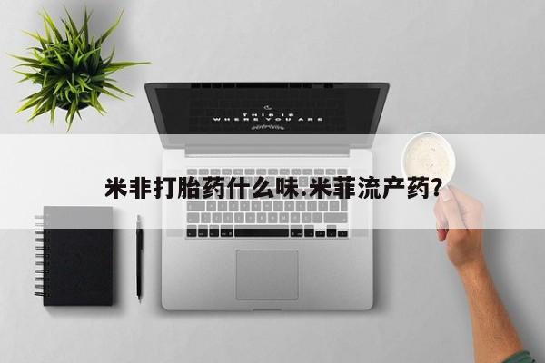购买米非司酮片的联系方式米非打胎药什么味.米菲流产药？
