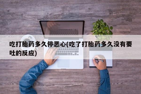 购买米非司酮片的联系方式吃打胎药多久停恶心(吃了打胎药多久没有要吐的反应)