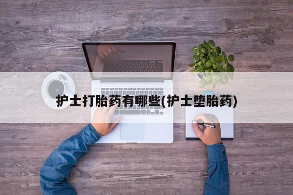 购买米非司酮片的联系方式护士打胎药有哪些(护士堕胎药)
