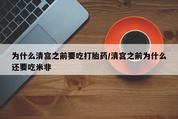 购买米非司酮片的联系方式为什么清宫之前要吃打胎药/清宫之前为什么还要吃米非