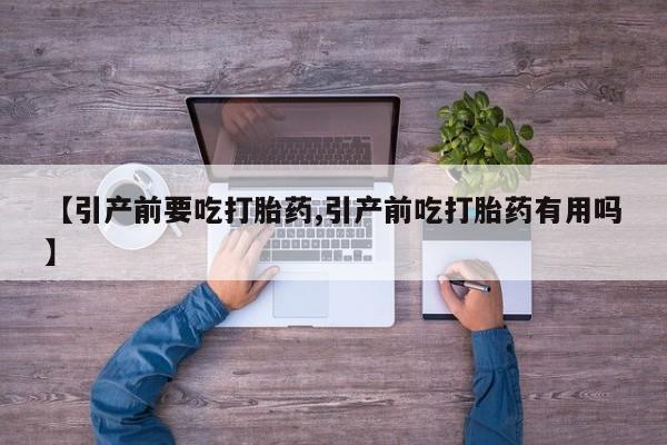 购买米非司酮片的联系方式【引产前要吃打胎药,引产前吃打胎药有用吗】