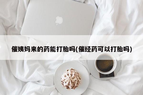 购买米非司酮片的联系方式催姨妈来的药能打胎吗(催经药可以打胎吗)