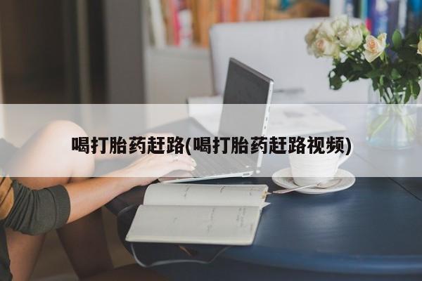 购买米非司酮片的联系方式喝打胎药赶路(喝打胎药赶路视频)