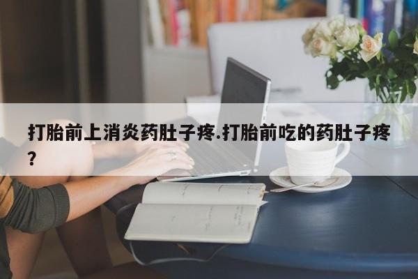 购买米非司酮片的联系方式打胎前上消炎药肚子疼.打胎前吃的药肚子疼？