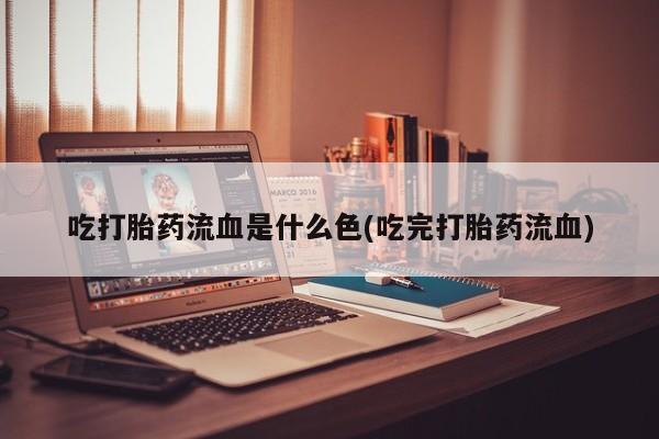 购买米非司酮片的联系方式吃打胎药流血是什么色(吃完打胎药流血)