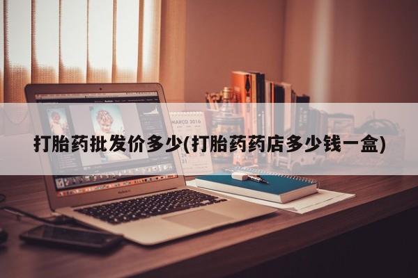购买米非司酮片的联系方式打胎药批发价多少(打胎药药店多少钱一盒)