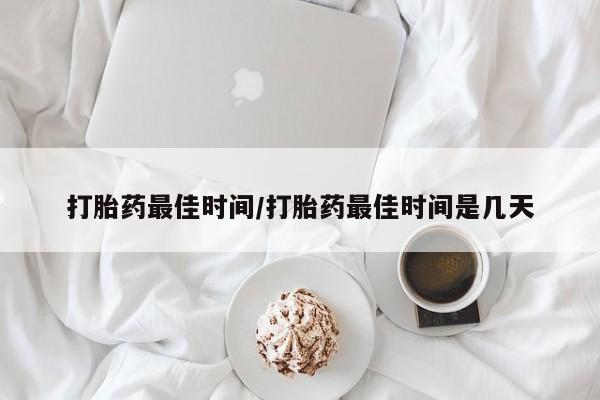 购买米非司酮片的联系方式打胎药最佳时间/打胎药最佳时间是几天