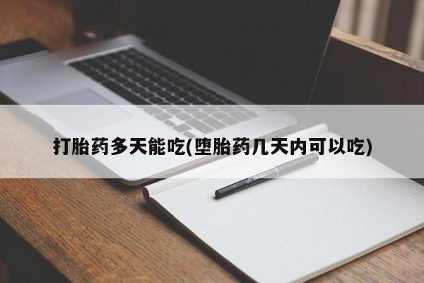 购买米非司酮片的联系方式打胎药多天能吃(堕胎药几天内可以吃)