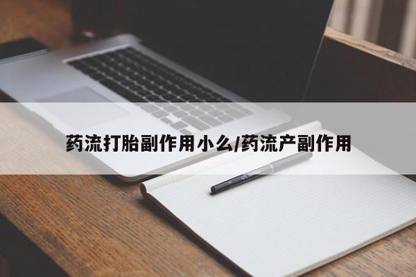 购买米非司酮片的联系方式药流打胎副作用小么/药流产副作用