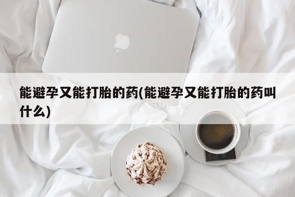 购买米非司酮片的联系方式能避孕又能打胎的药(能避孕又能打胎的药叫什么)