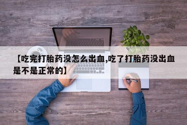 购买米非司酮片的联系方式【吃完打胎药没怎么出血,吃了打胎药没出血是不是正常的】